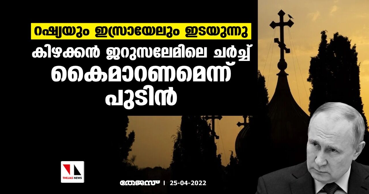 റഷ്യയും ഇസ്രായേലും ഇടയുന്നു; കിഴക്കന്‍ ജെറുസലേമിലെ ചര്‍ച്ച് കൈമാറണമെന്ന് പുടിന്‍