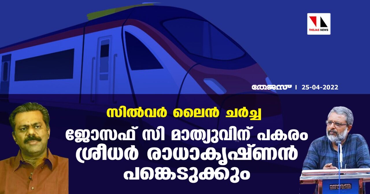 സില്‍വര്‍ ലൈന്‍ ചര്‍ച്ച; ജോസഫ് സി മാത്യുവിന് പകരം ശ്രീധര്‍ രാധാകൃഷ്ണന്‍ പങ്കെടുക്കും