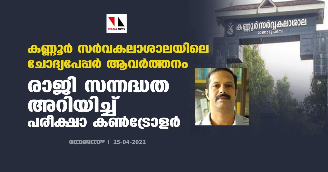 കണ്ണൂര് സര്വകലാശാലയിലെ ചോദ്യപേപ്പര് ആവര്ത്തനം; രാജി സന്നദ്ധത അറിയിച്ച് പരീക്ഷാ കണ്ട്രോളര് കണ്ണൂര് സര്വകലാശാലയിലെ ചോദ്യപേപ്പര് ആവര്ത്തനം; രാജി സന്നദ്ധത അറിയിച്ച് പരീക്ഷാ കണ്ട്രോളര്
