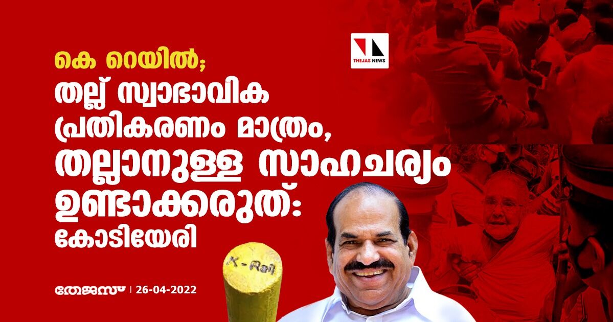 കെ റെയില്‍;തല്ല് സ്വാഭാവിക പ്രതികരണം മാത്രം,തല്ലാനുള്ള സാഹചര്യം ഉണ്ടാക്കരുത്:കോടിയേരി