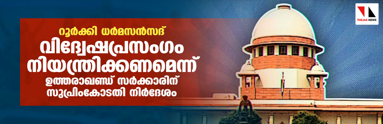 റൂര്ക്കി ധര്മസന്സദ്: വിദ്വേഷപ്രസംഗം നിയന്ത്രിക്കണമെന്ന് ഉത്തരാഖണ്ഡ് സര്ക്കാരിന് സുപ്രിംകോടതി നിര്ദേശം റൂര്ക്കി ധര്മസന്സദ്: വിദ്വേഷപ്രസംഗം നിയന്ത്രിക്കണമെന്ന് ഉത്തരാഖണ്ഡ് സര്ക്കാരിന് സുപ്രിംകോടതി നിര്ദേശം
