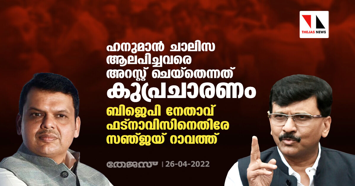 ഹനുമാന്‍ ചാലിസ ആലപിച്ചവരെ അറസ്റ്റ് ചെയ്‌തെന്നത് കുപ്രചാരണം; ബിജെപി നേതാവ് ഫട്‌നാവിസിനെതിരേ സഞ്ജയ് റാവത്ത്