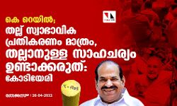 കെ റെയില്‍;തല്ല് സ്വാഭാവിക പ്രതികരണം മാത്രം,തല്ലാനുള്ള സാഹചര്യം ഉണ്ടാക്കരുത്:കോടിയേരി