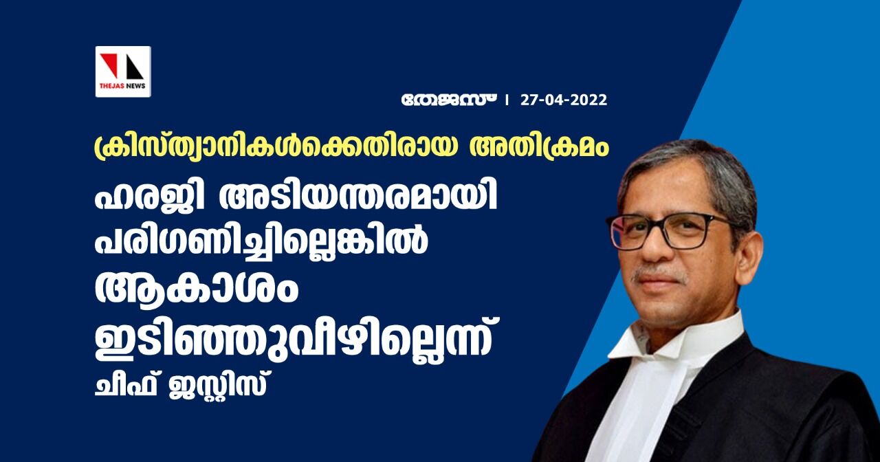 ക്രിസ്ത്യാനികള്ക്കെതിരായ അതിക്രമം: ഹരജി അടിയന്തരമായി പരിഗണിച്ചില്ലെങ്കില് ആകാശം ഇടിഞ്ഞുവീഴില്ലെന്ന് ചീഫ് ജസ്റ്റിസ് ക്രിസ്ത്യാനികള്ക്കെതിരായ അതിക്രമം: ഹരജി അടിയന്തരമായി പരിഗണിച്ചില്ലെങ്കില് ആകാശം ഇടിഞ്ഞുവീഴില്ലെന്ന് ചീഫ് ജസ്റ്റിസ്