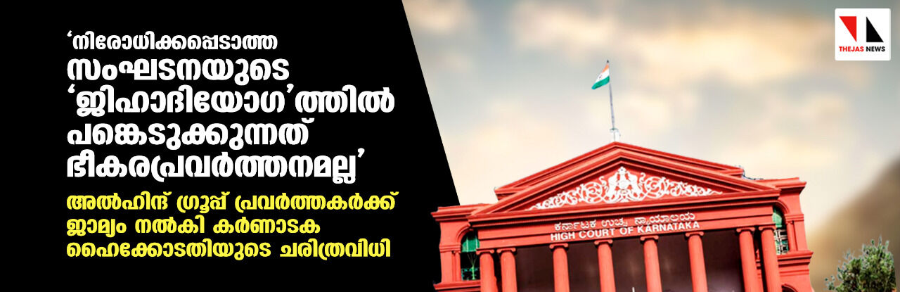 നിരോധിക്കപ്പെടാത്ത സംഘടനയുടെ ജിഹാദിയോഗത്തില്‍ പങ്കെടുക്കുന്നത് ഭീകരപ്രവര്‍ത്തനമല്ല; അല്‍ഹിന്ദ് ഗ്രൂപ്പ് പ്രവര്‍ത്തകര്‍ക്ക് ജാമ്യം നല്‍കി കര്‍ണാടക ഹൈക്കോടതിയുടെ ചരിത്രവിധി