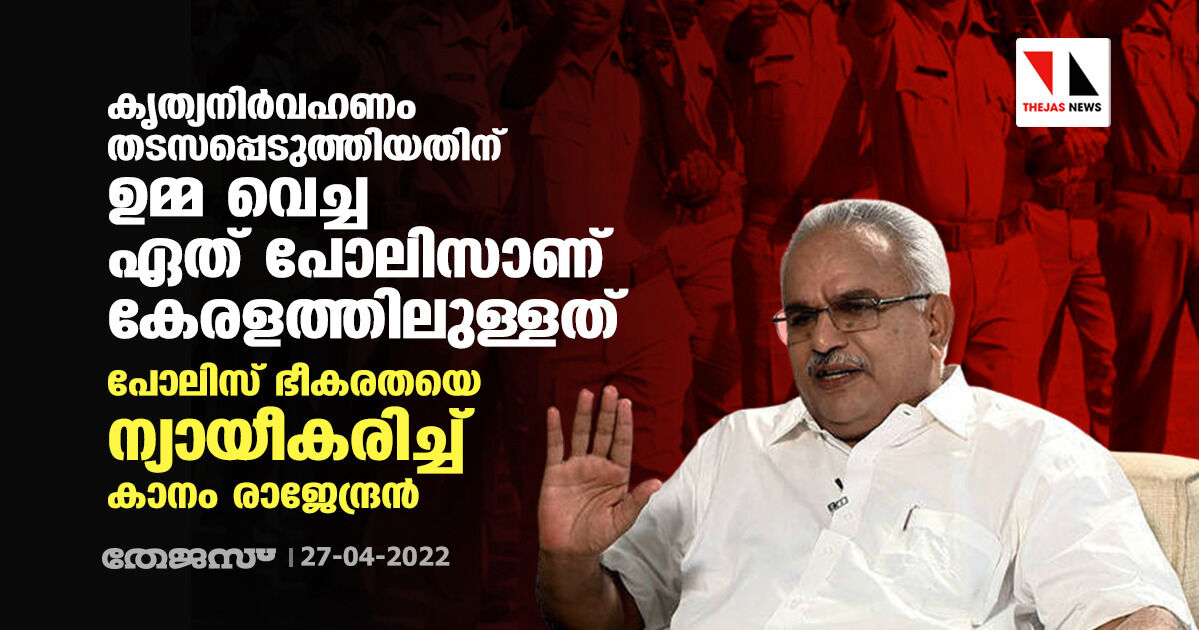 കൃത്യനിർവഹണം തടസപ്പെടുത്തിയതിന് ഉമ്മ വെച്ച ഏത് പോലിസാണ് കേരളത്തിലുള്ളത്; പോലിസ് ഭീകരതയെ ന്യായീകരിച്ച് കാനം രാജേന്ദ്രൻ കൃത്യനിർവഹണം തടസപ്പെടുത്തിയതിന് ഉമ്മ വെച്ച ഏത് പോലിസാണ് കേരളത്തിലുള്ളത്; പോലിസ് ഭീകരതയെ ന്യായീകരിച്ച് കാനം രാജേന്ദ്രൻ