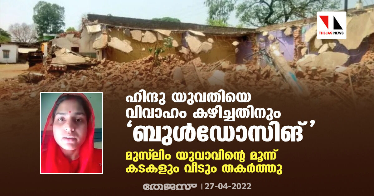 ഹിന്ദു യുവതിയെ വിവാഹം കഴിച്ചതിനും ബുള്ഡോസിങ്; മുസ് ലിം യുവാവിന്റെ മൂന്ന് കടകളും വീടും അധികൃതര് തകര്ത്തു ഹിന്ദു യുവതിയെ വിവാഹം കഴിച്ചതിനും ബുള്ഡോസിങ്; മുസ് ലിം യുവാവിന്റെ മൂന്ന് കടകളും വീടും അധികൃതര് തകര്ത്തു