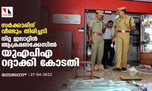 സർക്കാരിന് വീണ്ടും തിരിച്ചടി; നിറ്റ ജലാറ്റിൻ ആക്രമണക്കേസിൽ യുഎപിഎ റദ്ദാക്കി കോടതി