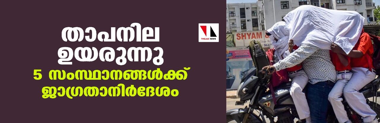 താപനില ഉയരുന്നു; 5 സംസ്ഥാനങ്ങള്ക്ക് ജാഗ്രതാനിര്ദേശം താപനില ഉയരുന്നു; 5 സംസ്ഥാനങ്ങള്ക്ക് ജാഗ്രതാനിര്ദേശം