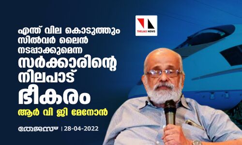 എന്ത് വില കൊടുത്തും സില്‍വര്‍ ലൈന്‍ നടപ്പാക്കുമെന്ന സര്‍ക്കാരിന്റെ നിലപാട് ഭീകരം: ആർ വി ജി മേനോൻ