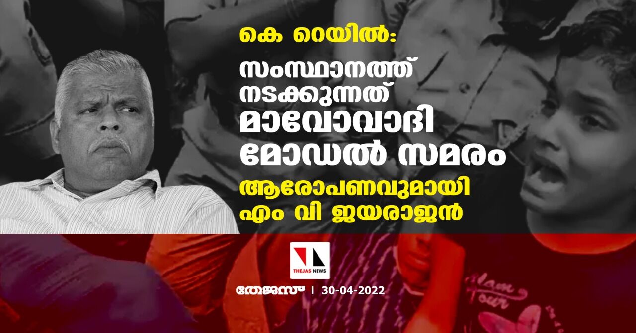 കെ റെയില്: സംസ്ഥാനത്ത് നടക്കുന്നത് മാവോവാദി മോഡല് സമരം; ആരോപണവുമായി എം വി ജയരാജന് കെ റെയില്: സംസ്ഥാനത്ത് നടക്കുന്നത് മാവോവാദി മോഡല് സമരം; ആരോപണവുമായി എം വി ജയരാജന്