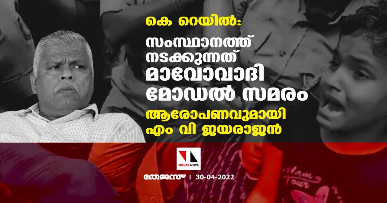 കെ റെയില്‍: സംസ്ഥാനത്ത് നടക്കുന്നത് മാവോവാദി മോഡല്‍ സമരം; ആരോപണവുമായി എം വി ജയരാജന്‍