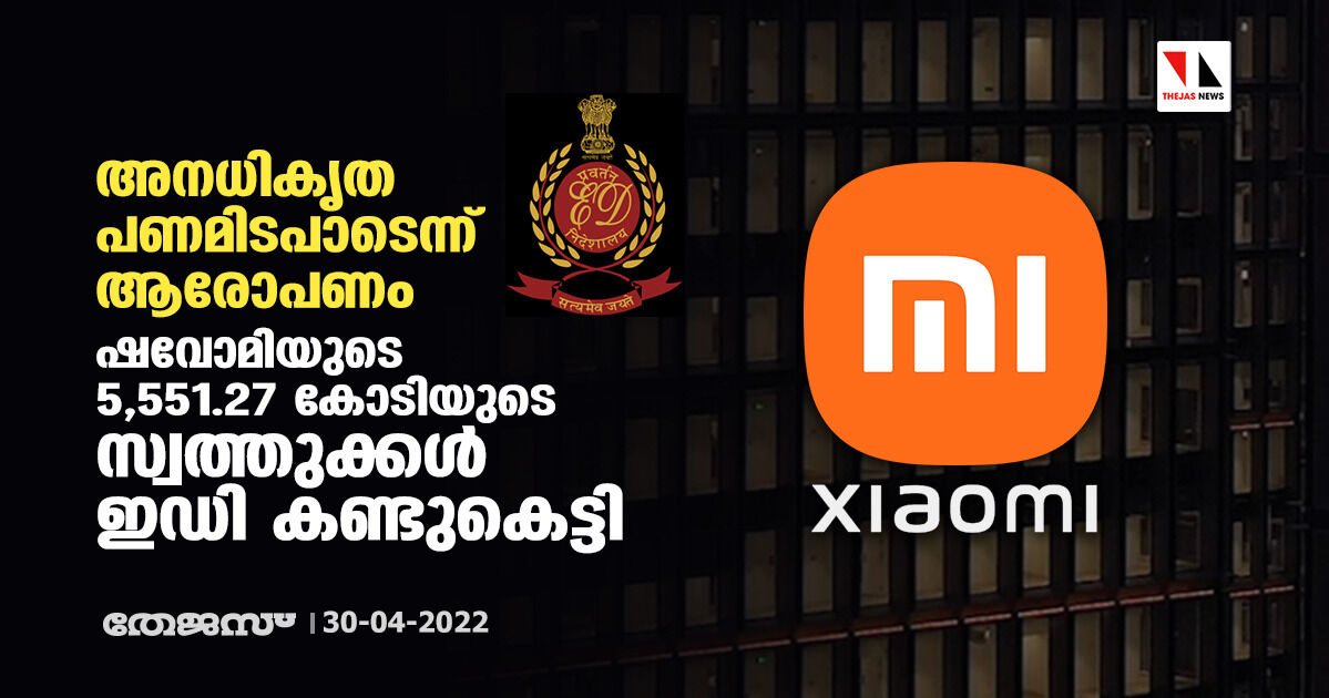 അനധികൃത പണമിടപാടെന്ന് ആരോപണം;ഷവോമിയുടെ 5,551.27 കോടിയുടെ സ്വത്തുക്കള്‍ ഇഡി കണ്ടുകെട്ടി