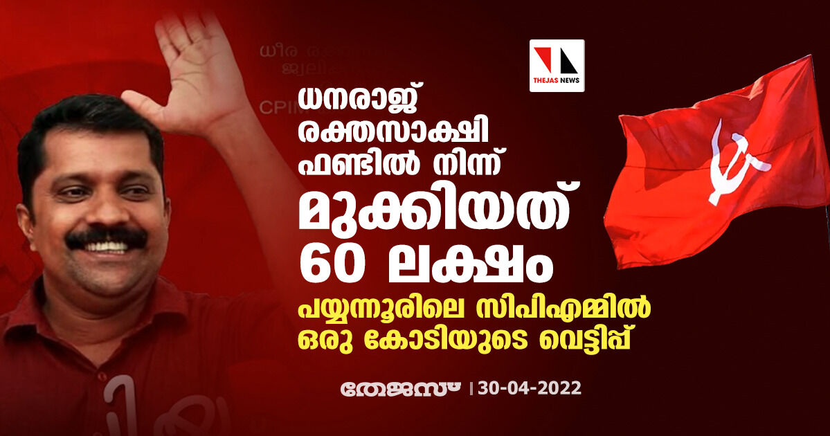 ധനരാജ് രക്തസാക്ഷി ഫണ്ടിൽ നിന്ന് മാത്രം മുക്കിയത് 60 ലക്ഷം; പയ്യന്നൂരിലെ സിപിഎമ്മിൽ ഒരു കോടിയുടെ വെട്ടിപ്പ് ധനരാജ് രക്തസാക്ഷി ഫണ്ടിൽ നിന്ന് മാത്രം മുക്കിയത് 60 ലക്ഷം; പയ്യന്നൂരിലെ സിപിഎമ്മിൽ ഒരു കോടിയുടെ വെട്ടിപ്പ്
