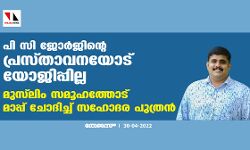 പി സി ജോര്‍ജിന്റെ പ്രസ്താവനയോട് യോജിപ്പില്ല, മുസ്‌ലിം സമൂഹത്തോട് മാപ്പ് ചോദിച്ച് സഹോദര പുത്രന്‍