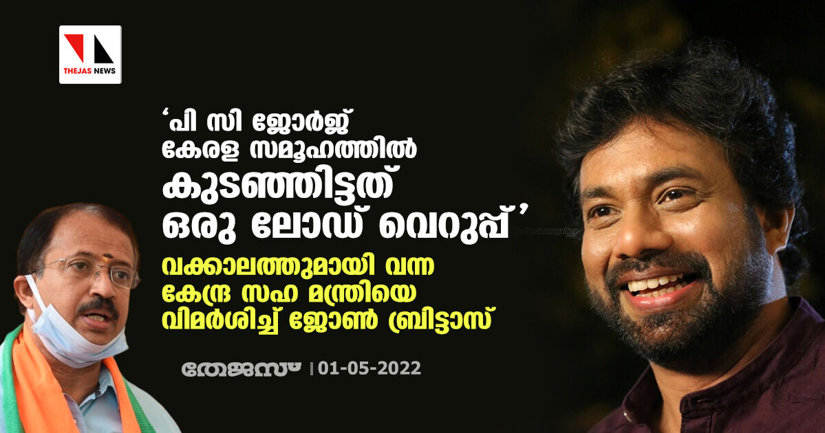 പി സി ജോര്‍ജ് കേരള സമൂഹത്തില്‍ കുടഞ്ഞിട്ടത് ഒരു ലോഡ് വെറുപ്പ്; വക്കാലത്തുമായി വന്ന കേന്ദ്ര സഹ മന്ത്രിയെ വിമര്‍ശിച്ച് ജോണ്‍ ബ്രിട്ടാസ്