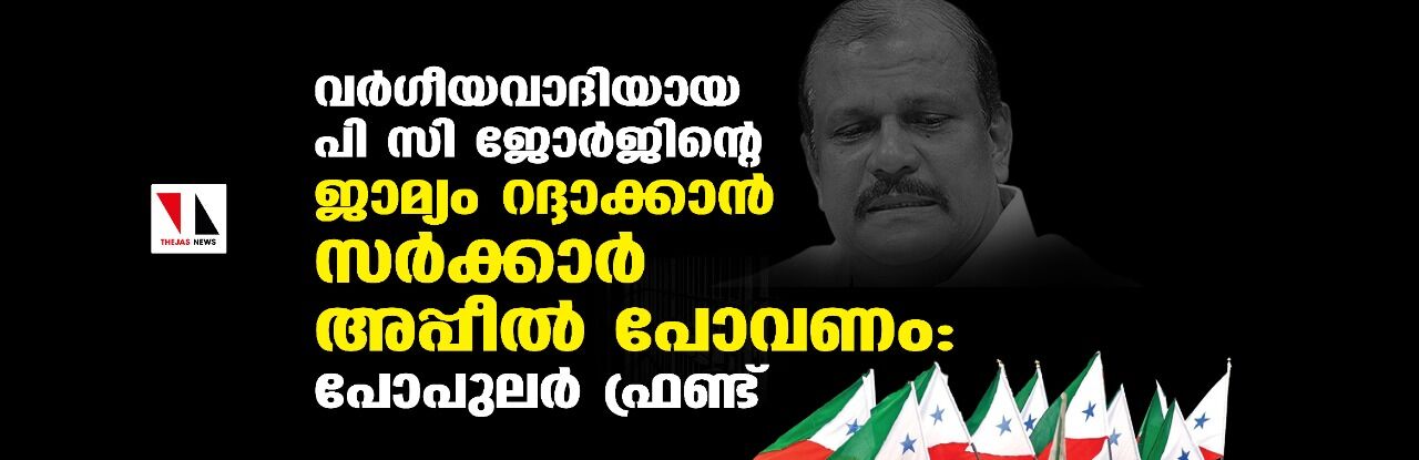 വര്ഗീയവാദിയായ പി സി ജോര്ജിന്റെ ജാമ്യം റദ്ദാക്കാന് സര്ക്കാര് അപ്പീല് പോവണം: പോപുലര് ഫ്രണ്ട് വര്ഗീയവാദിയായ പി സി ജോര്ജിന്റെ ജാമ്യം റദ്ദാക്കാന് സര്ക്കാര് അപ്പീല് പോവണം: പോപുലര് ഫ്രണ്ട്
