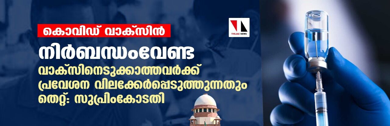 കൊവിഡ് വാക്സിന്: നിര്ബന്ധംവേണ്ട, വാക്സിനെടുക്കാത്തവര്ക്ക് പ്രവേശന വിലക്കേര്പ്പെടുത്തുന്നതും തെറ്റ്; സുപ്രിംകോടതി കൊവിഡ് വാക്സിന്: നിര്ബന്ധംവേണ്ട, വാക്സിനെടുക്കാത്തവര്ക്ക് പ്രവേശന വിലക്കേര്പ്പെടുത്തുന്നതും തെറ്റ്; സുപ്രിംകോടതി