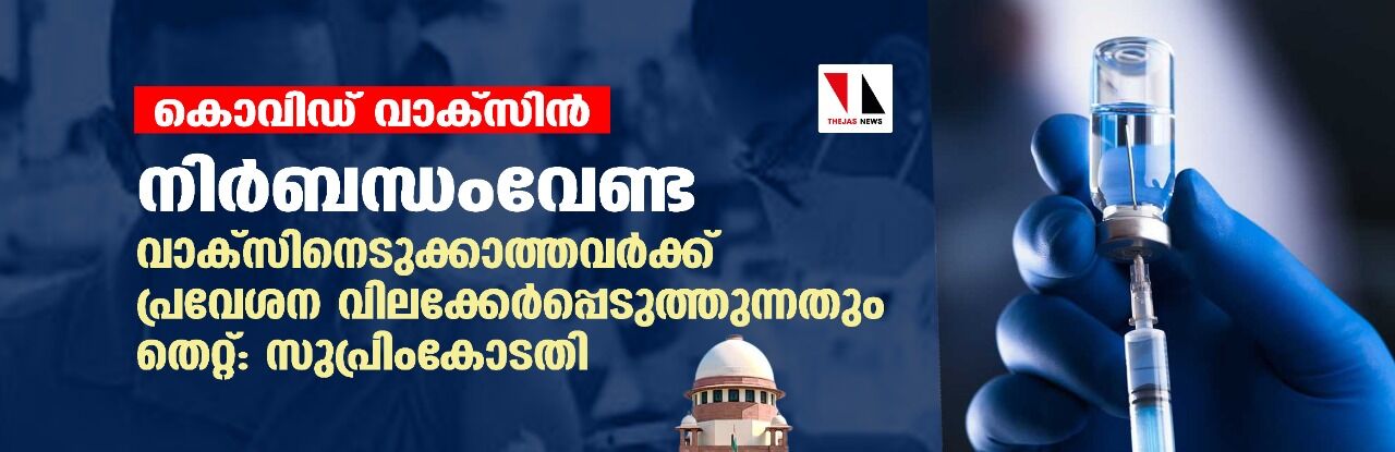 കൊവിഡ് വാക്‌സിന്‍: നിര്‍ബന്ധംവേണ്ട, വാക്‌സിനെടുക്കാത്തവര്‍ക്ക് പ്രവേശന വിലക്കേര്‍പ്പെടുത്തുന്നതും തെറ്റ്; സുപ്രിംകോടതി