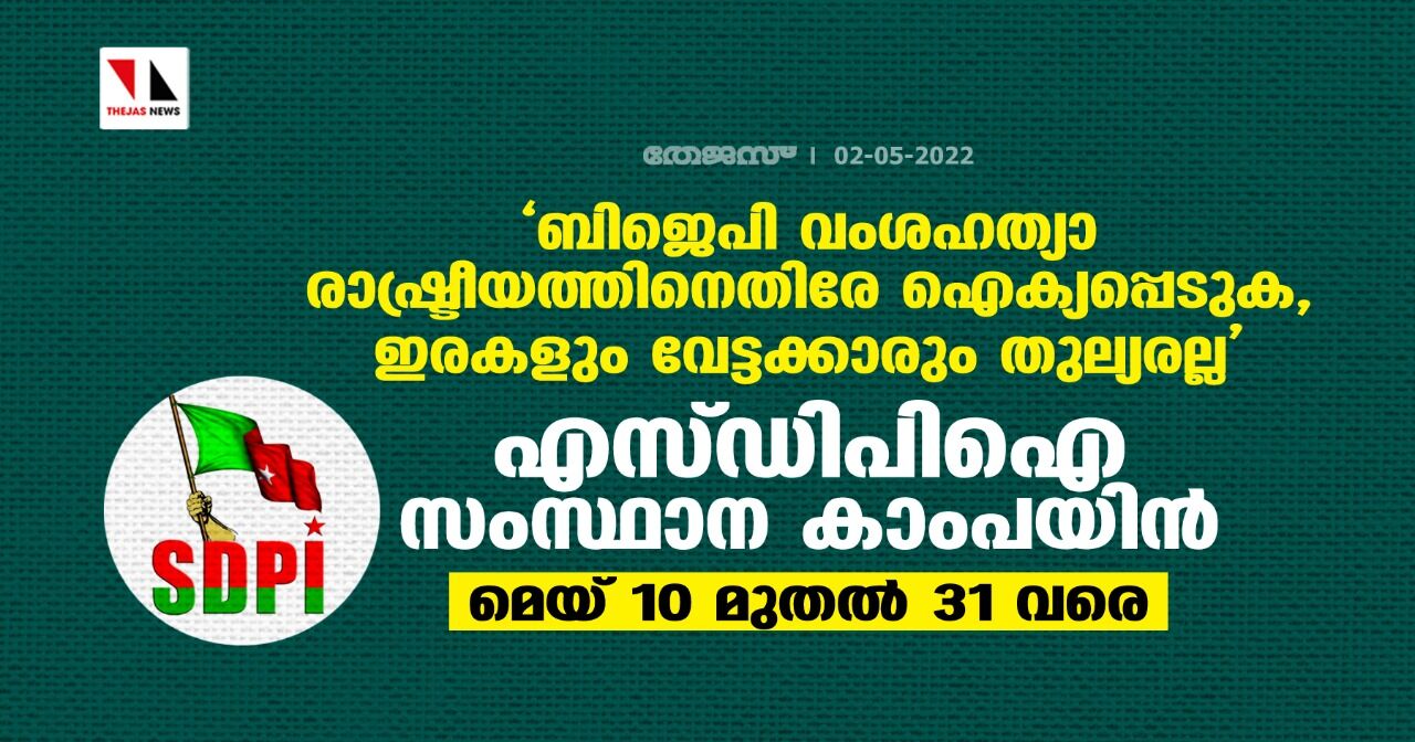 ബിജെപി വംശഹത്യാ രാഷ്ട്രീയത്തിനെതിരേ ഐക്യപ്പെടുക, ഇരകളും വേട്ടക്കാരും തുല്യരല്ല: എസ്ഡിപിഐ സംസ്ഥാന കാംപയിന് മെയ് 10 മുതല് 31 വരെ ബിജെപി വംശഹത്യാ രാഷ്ട്രീയത്തിനെതിരേ ഐക്യപ്പെടുക, ഇരകളും വേട്ടക്കാരും തുല്യരല്ല: എസ്ഡിപിഐ സംസ്ഥാന കാംപയിന് മെയ് 10 മുതല് 31 വരെ