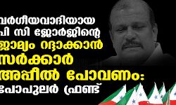 വര്‍ഗീയവാദിയായ പി സി ജോര്‍ജിന്റെ ജാമ്യം റദ്ദാക്കാന്‍ സര്‍ക്കാര്‍ അപ്പീല്‍ പോവണം: പോപുലര്‍ ഫ്രണ്ട്