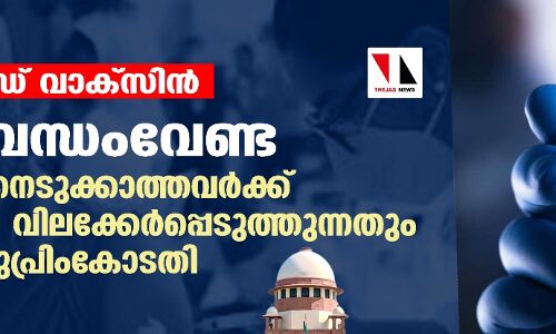 കൊവിഡ് വാക്‌സിന്‍: നിര്‍ബന്ധംവേണ്ട, വാക്‌സിനെടുക്കാത്തവര്‍ക്ക് പ്രവേശന വിലക്കേര്‍പ്പെടുത്തുന്നതും തെറ്റ്; സുപ്രിംകോടതി