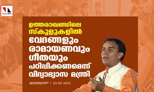 ഉത്തരാഖണ്ഡിലെ സ്‌കൂളുകളില്‍ വേദങ്ങളും   രാമായണവും ഗീതയും പഠിപ്പിക്കണമെന്ന് വിദ്യാഭ്യാസ മന്ത്രി