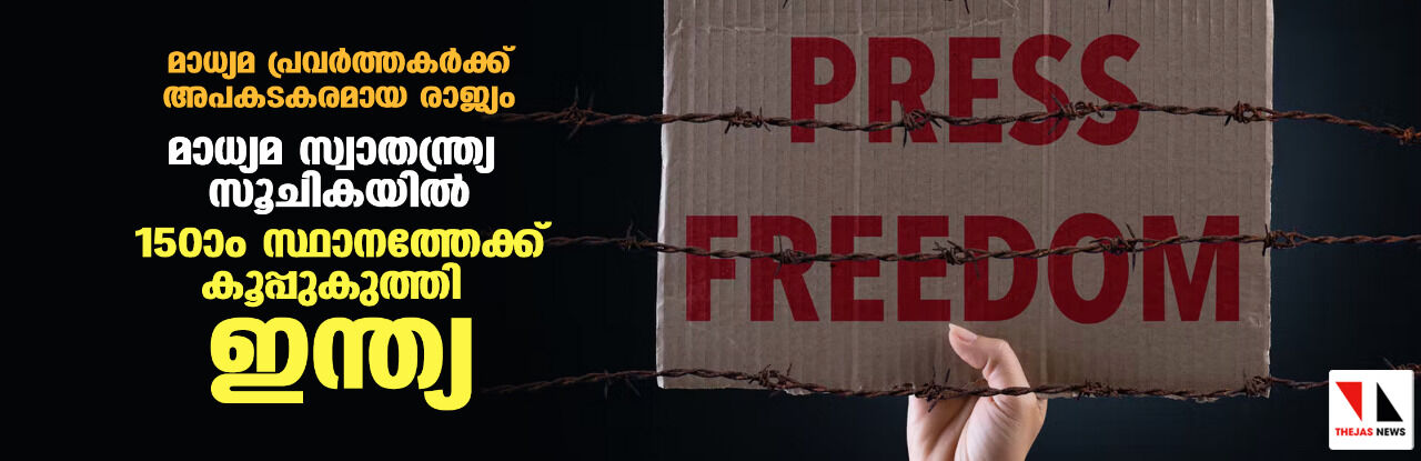 മാധ്യമ പ്രവര്‍ത്തകര്‍ക്ക് അപകടകരമായ രാജ്യം;മാധ്യമ സ്വാതന്ത്ര്യ സൂചികയില്‍ 150ാം സ്ഥാനത്തേക്ക് കൂപ്പുകുത്തി ഇന്ത്യ