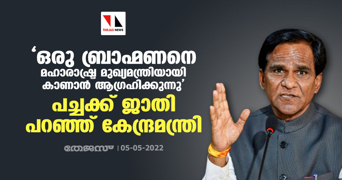 ഒരു ബ്രാഹ്മണനെ മഹാരാഷ്ട്ര മുഖ്യമന്ത്രിയായി കാണാന്‍ ആഗ്രഹിക്കുന്നു: പച്ചക്ക് ജാതി പറഞ്ഞ് കേന്ദ്രമന്ത്രി