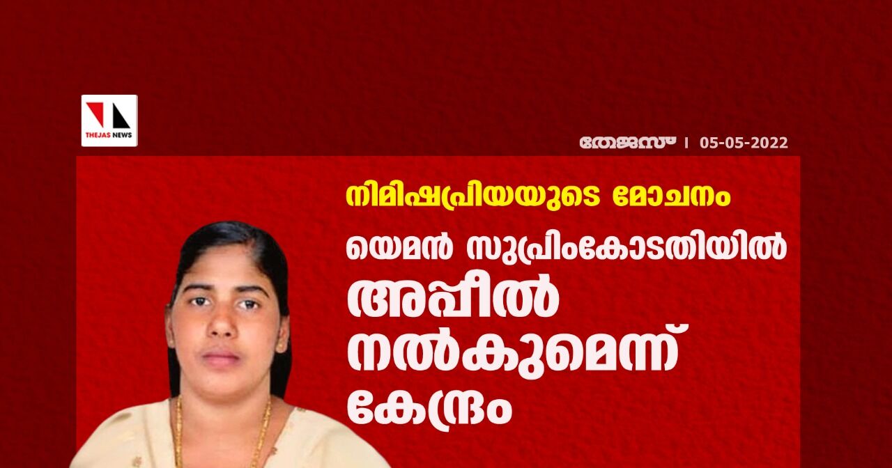 നിമിഷപ്രിയയുടെ മോചനം; യെമന്‍ സുപ്രിംകോടതിയില്‍ അപ്പീല്‍ നല്‍കുമെന്ന് കേന്ദ്രം