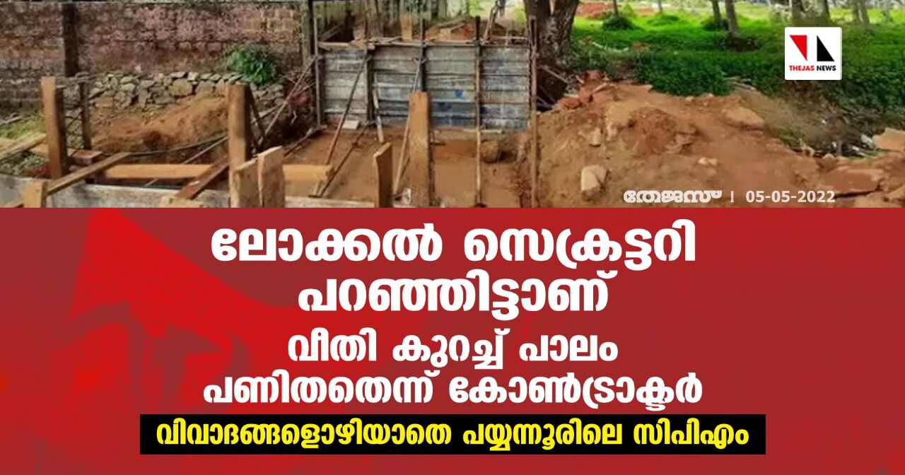 ലോക്കൽ സെക്രട്ടറി പറഞ്ഞിട്ടാണ് വീതി കുറച്ച് പാലം പണിതതെന്ന് കോൺട്രാക്ടർ; വിവാദങ്ങളൊഴിയാതെ പയ്യന്നൂരിലെ സിപിഎം