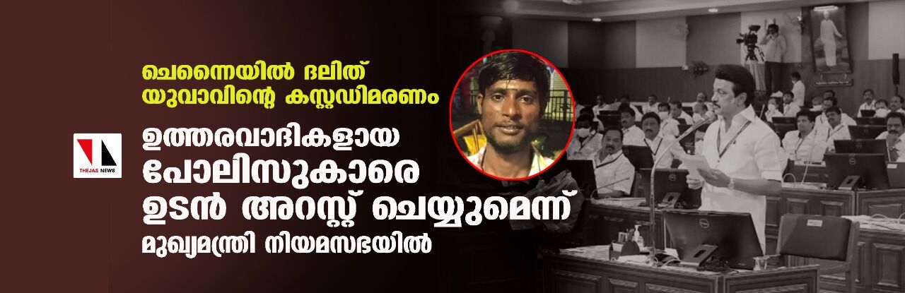 ചെന്നൈയില് ദലിത് യുവാവിന്റെ കസ്റ്റഡിമരണം; ഉത്തരവാദികളായ പോലിസുകാരെ ഉടന് അറസ്റ്റ് ചെയ്യുമെന്ന് മുഖ്യമന്ത്രി നിയമസഭയില് ചെന്നൈയില് ദലിത് യുവാവിന്റെ കസ്റ്റഡിമരണം; ഉത്തരവാദികളായ പോലിസുകാരെ ഉടന് അറസ്റ്റ് ചെയ്യുമെന്ന് മുഖ്യമന്ത്രി നിയമസഭയില്