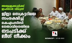 അബ്ദുല്ലക്കുട്ടിക്ക് ഇഫ്താര്‍ വിരുന്ന്: ജില്ലാ സെക്രട്ടറിയെ സംരക്ഷിച്ച് കെഎംസിസി നേതാവിനെതിരേ നടപടിക്ക് ലീഗ് നീക്കം