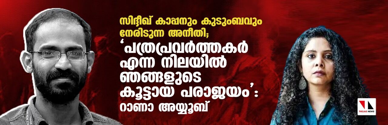 സിദ്ദീഖ് കാപ്പനും കുടുംബവും നേരിടുന്ന അനീതി; പത്രപ്രവര്ത്തകര് എന്ന നിലയില് ഞങ്ങളുടെ കൂട്ടായ പരാജയം: റാണാ അയ്യൂബ് സിദ്ദീഖ് കാപ്പനും കുടുംബവും നേരിടുന്ന അനീതി; പത്രപ്രവര്ത്തകര് എന്ന നിലയില് ഞങ്ങളുടെ കൂട്ടായ പരാജയം: റാണാ അയ്യൂബ്