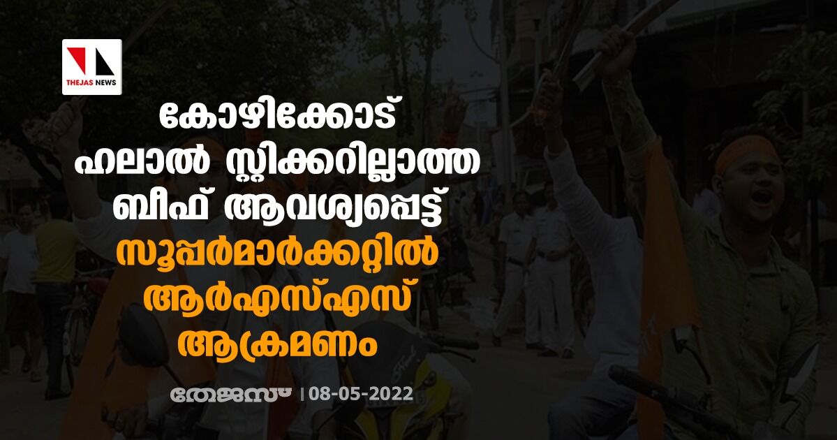 കോഴിക്കോട് ഹലാല് സ്റ്റിക്കറില്ലാത്ത ബീഫ് ആവശ്യപ്പെട്ട് സൂപ്പര്മാര്ക്കറ്റില് ആര്എസ്എസ് ആക്രമണം, അക്രമിസംഘത്തിലെ ഒരാള് കസ്റ്റഡിയില് കോഴിക്കോട് ഹലാല് സ്റ്റിക്കറില്ലാത്ത ബീഫ് ആവശ്യപ്പെട്ട് സൂപ്പര്മാര്ക്കറ്റില് ആര്എസ്എസ് ആക്രമണം, അക്രമിസംഘത്തിലെ ഒരാള് കസ്റ്റഡിയില്