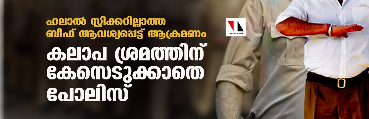 ഹലാൽ സ്റ്റിക്കറില്ലാത്ത ബീഫ് ആവശ്യപ്പെട്ട് ആക്രമണം; കലാപ ശ്രമത്തിന് കേസെടുക്കാതെ പോലിസ് ഹലാൽ സ്റ്റിക്കറില്ലാത്ത ബീഫ് ആവശ്യപ്പെട്ട് ആക്രമണം; കലാപ ശ്രമത്തിന് കേസെടുക്കാതെ പോലിസ്