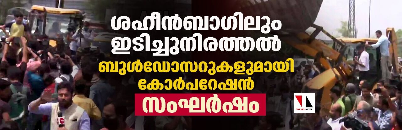 ശഹീന് ബാഗിലും ഇടിച്ചുനിരത്തല്, ബുള്ഡോസറുകളുമായി കോര്പറേഷന്; സംഘര്ഷം ശഹീന് ബാഗിലും ഇടിച്ചുനിരത്തല്, ബുള്ഡോസറുകളുമായി കോര്പറേഷന്; സംഘര്ഷം