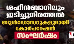 ശഹീന് ബാഗിലും ഇടിച്ചുനിരത്തല്, ബുള്ഡോസറുകളുമായി കോര്പറേഷന്; സംഘര്ഷം ശഹീന് ബാഗിലും ഇടിച്ചുനിരത്തല്, ബുള്ഡോസറുകളുമായി കോര്പറേഷന്; സംഘര്ഷം