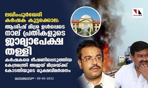 ലഖിംപൂര്‍ഖേരി കര്‍ഷക കൂട്ടക്കൊല: ആശിഷ് മിശ്ര ഉള്‍പ്പെടെ നാല് പ്രതികളുടെ ജാമ്യാപേക്ഷ തള്ളി
