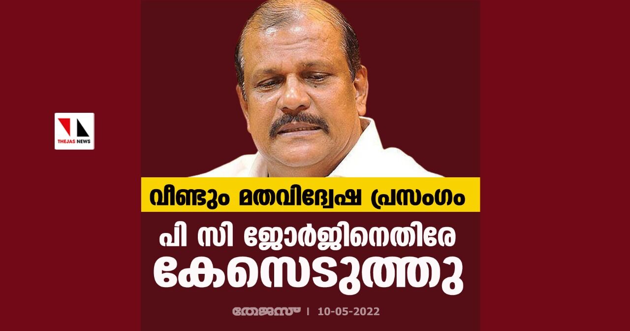 വീണ്ടും മതവിദ്വേഷ പ്രസംഗം; പി സി ജോര്‍ജിനെതിരേ കേസെടുത്തു