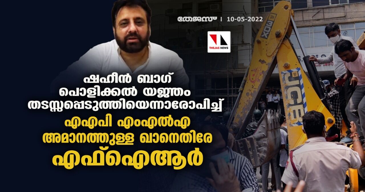 ഷഹീന്‍ ബാഗ് പൊളിക്കല്‍ യജ്ഞം  തടസ്സപ്പെടുത്തിയെന്നാരോപിച്ച് എഎപി എംഎല്‍എ അമാനത്തുള്ള ഖാനെതിരേ എഫ്‌ഐആര്‍