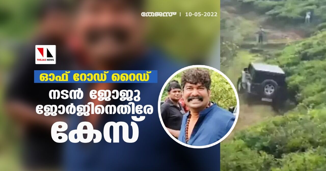 ഓഫ് റോഡ് റൈഡ്: നടന്‍ ജോജു ജോര്‍ജിനെതിരേ കേസ്