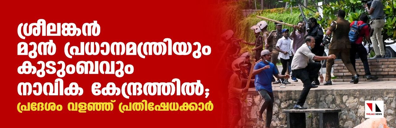ശ്രീലങ്കന്‍ മുന്‍ പ്രധാനമന്ത്രിയും കുടുംബവും നാവിക കേന്ദ്രത്തില്‍; പ്രദേശം വളഞ്ഞ് പ്രതിഷേധക്കാര്‍