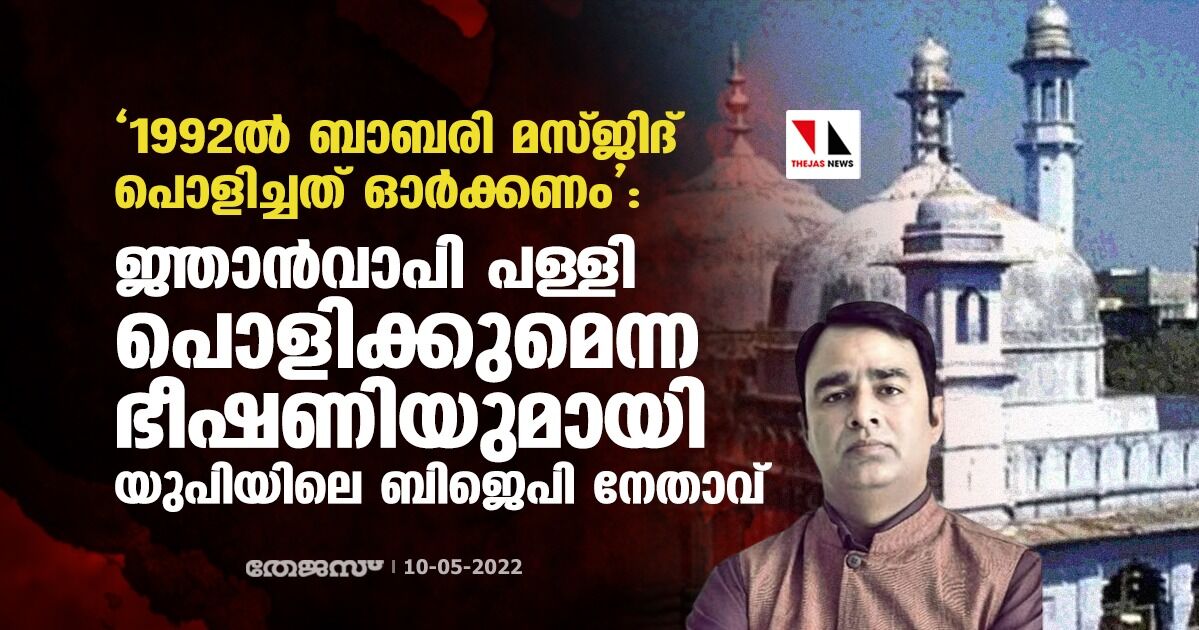 1992ല്‍ ബാബറി മസ്ജിദ് പൊളിച്ചത് ഓര്‍ക്കണം: ജ്ഞാന്‍വാപി പള്ളി പൊളിക്കുമെന്ന ഭീഷണിയുമായി യുപിയിലെ ബിജെപി നേതാവ്