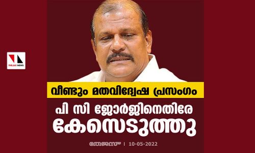 വീണ്ടും മതവിദ്വേഷ പ്രസംഗം; പി സി ജോര്‍ജിനെതിരേ കേസെടുത്തു