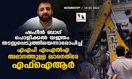 ഷഹീന്‍ ബാഗ് പൊളിക്കല്‍ യജ്ഞം  തടസ്സപ്പെടുത്തിയെന്നാരോപിച്ച് എഎപി എംഎല്‍എ അമാനത്തുള്ള ഖാനെതിരേ എഫ്‌ഐആര്‍