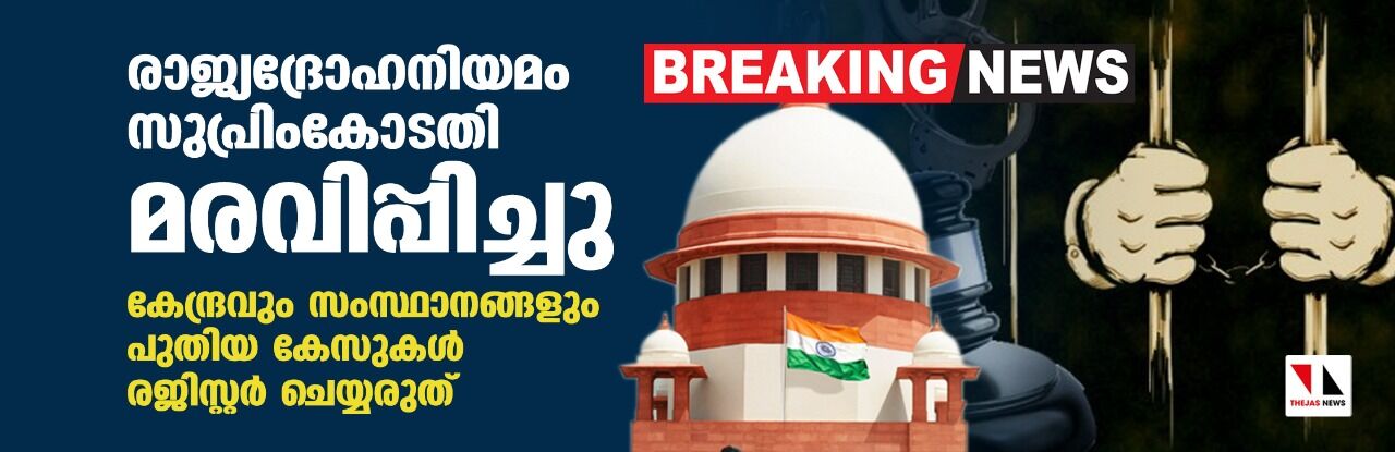 രാജ്യദ്രോഹനിയമം സുപ്രിംകോടതി മരവിപ്പിച്ചു; കേന്ദ്രവും സംസ്ഥാനങ്ങളും പുതിയ കേസുകള് രജിസ്റ്റര് ചെയ്യരുത് രാജ്യദ്രോഹനിയമം സുപ്രിംകോടതി മരവിപ്പിച്ചു; കേന്ദ്രവും സംസ്ഥാനങ്ങളും പുതിയ കേസുകള് രജിസ്റ്റര് ചെയ്യരുത്