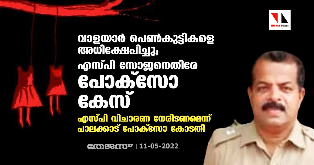 വാളയാര്‍ പെണ്‍കുട്ടികളെ അധിക്ഷേപിച്ചു; എസ്പി സോജനെതിരേ പോക്‌സോ കേസ്
