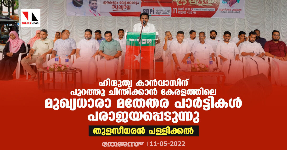 ഹിന്ദുത്വ കാന്‍വാസിനു പുറത്തു ചിന്തിക്കാന്‍ കേരളത്തിലെ മുഖ്യധാരാ മതേതര പാര്‍ട്ടികള്‍ പരാജയപ്പെടുന്നു : തുളസീധരന്‍ പള്ളിക്കല്‍