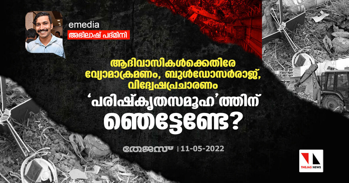 ആദിവാസികള്ക്കെതിരേ വ്യോമാക്രമണം, ബുള്ഡോസര്രാജ്, വിദ്വേഷപ്രചാരണം; പരിഷ്കൃതസമൂഹത്തിന് ഞെട്ടേണ്ടേ? ആദിവാസികള്ക്കെതിരേ വ്യോമാക്രമണം, ബുള്ഡോസര്രാജ്, വിദ്വേഷപ്രചാരണം; പരിഷ്കൃതസമൂഹത്തിന് ഞെട്ടേണ്ടേ?